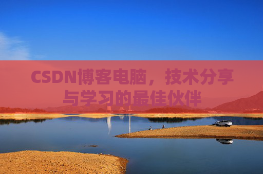 CSDN博客电脑，技术分享与学习的最佳伙伴